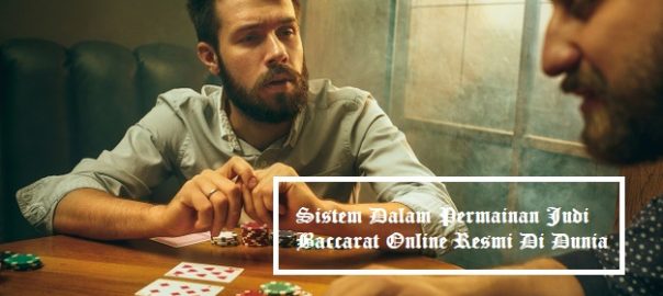 Sistem Dalam Permainan Judi Baccarat Online Resmi Di Dunia