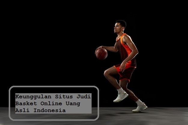 Keunggulan Situs Judi Basket Online Uang Asli Indonesia