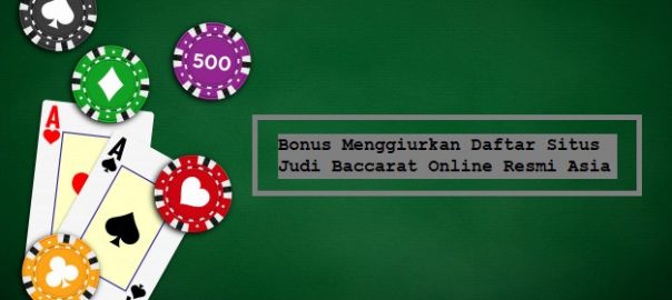 Bonus Menggiurkan Daftar Situs Judi Baccarat Online Resmi Asia